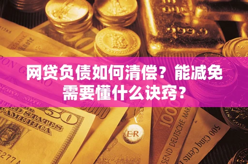 武汉网贷负债如何清偿？能减免需要懂什么诀窍？