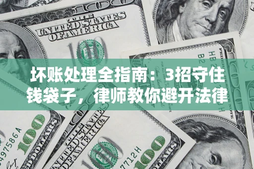 武汉坏账处理全指南：3招守住钱袋子，律师教你避开法律雷区