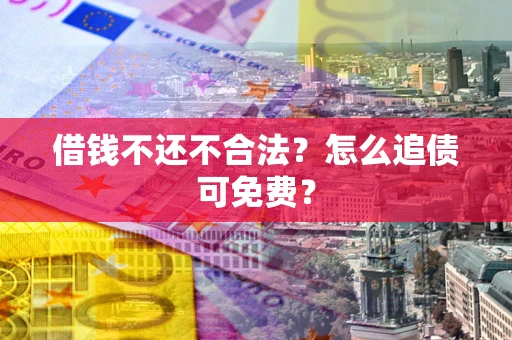 武汉借钱不还不合法？怎么追债可免费？