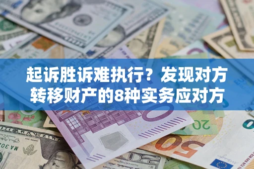 武汉起诉胜诉难执行？发现对方转移财产的8种实务应对方案