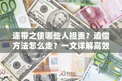 武汉连带之债哪些人担责？追偿方法怎么走？一文详解高效维权流程