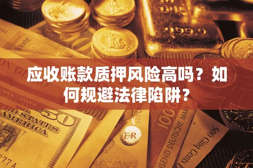 武汉应收账款质押风险高吗？如何规避法律陷阱？