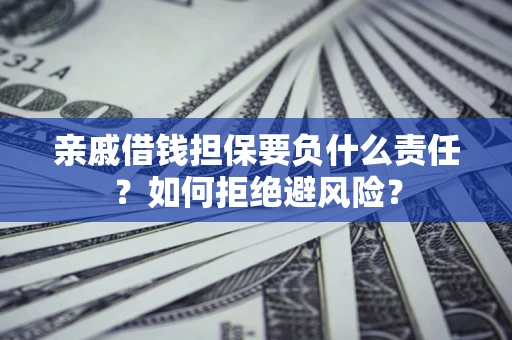 武汉亲戚借钱担保要负什么责任？如何拒绝避风险？