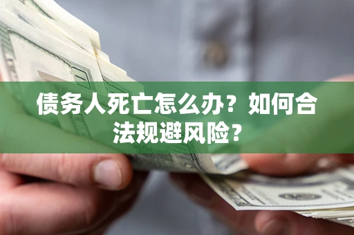 武汉债务人死亡怎么办？如何合法规避风险？