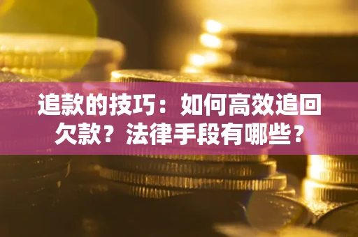 武汉追款的技巧：如何高效追回欠款？法律手段有哪些？