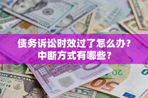 武汉债务诉讼时效过了怎么办？中断方式有哪些？