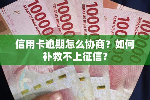 武汉信用卡逾期怎么协商？如何补救不上征信？