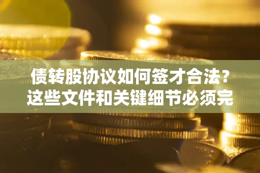 武汉债转股协议如何签才合法？这些文件和关键细节必须完整