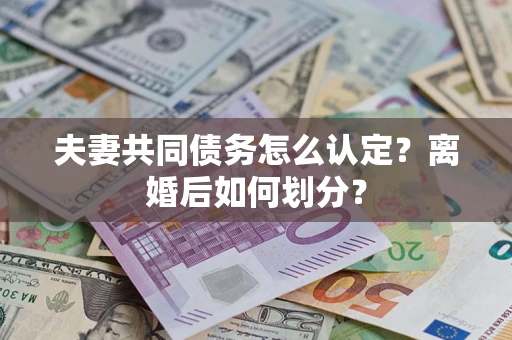 武汉夫妻共同债务怎么认定？离婚后如何划分？