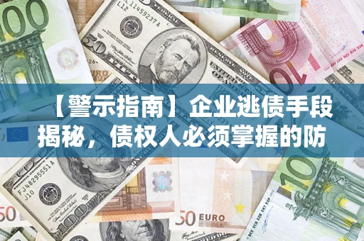 武汉【警示指南】企业逃债手段揭秘，债权人必须掌握的防坑宝典