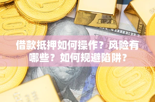 武汉借款抵押如何操作?风险有哪些?如何规避陷阱? 武汉借款抵押如何操作?风险有哪些?如何规避陷阱?