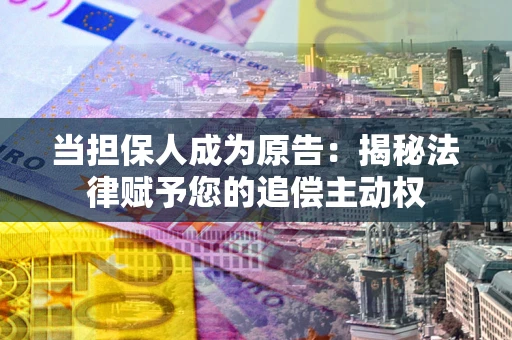 武汉当担保人成为原告:揭秘法律赋予您的追偿主动权 武汉当担保人成为原告:揭秘法律赋予您的追偿主动权