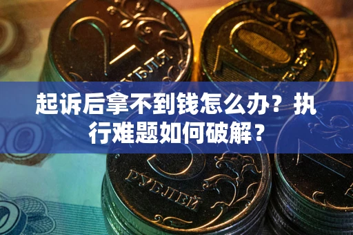 武汉起诉后拿不到钱怎么办？执行难题如何破解？