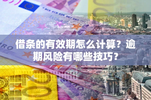 武汉借条的有效期怎么计算？逾期风险有哪些技巧？