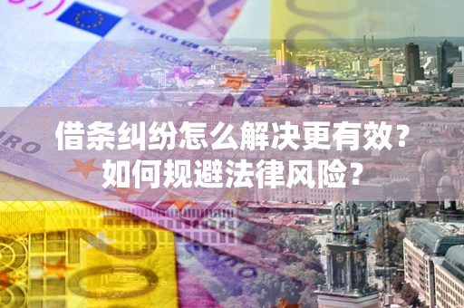 武汉借条纠纷怎么解决更有效？如何规避法律风险？
