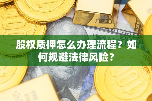 武汉股权质押怎么办理流程？如何规避法律风险？