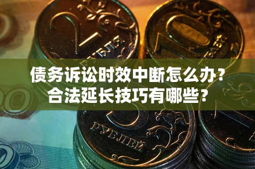 武汉债务诉讼时效中断怎么办？合法延长技巧有哪些？