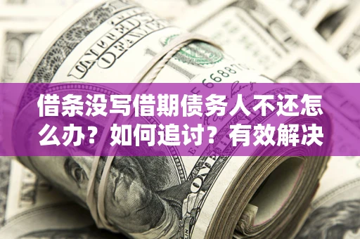 武汉借条没写借期债务人不还怎么办？如何追讨？有效解决方案！