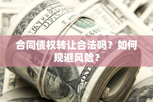 武汉合同债权转让合法吗?如何规避风险? 武汉合同债权转让合法吗?如何规避风险?