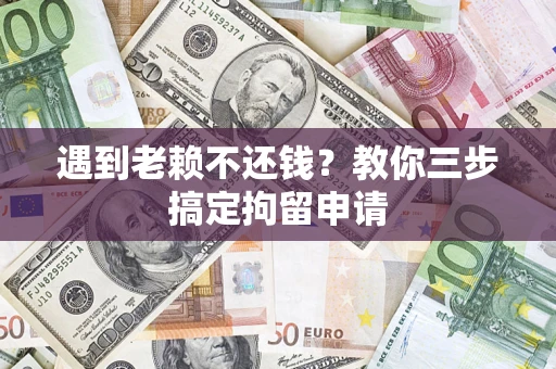 武汉遇到老赖不还钱？教你三步搞定拘留申请