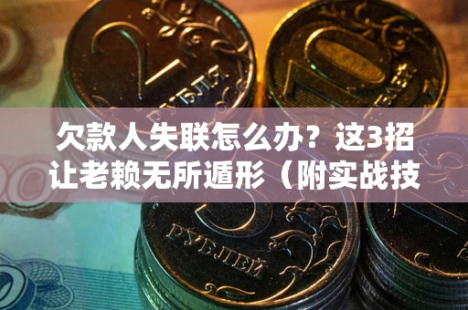 武汉欠款人失联怎么办？这3招让老赖无所遁形（附实战技巧）