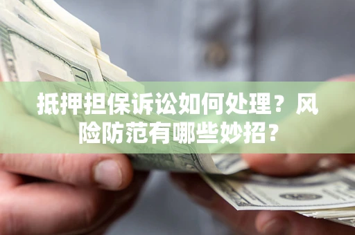 武汉抵押担保诉讼如何处理？风险防范有哪些妙招？