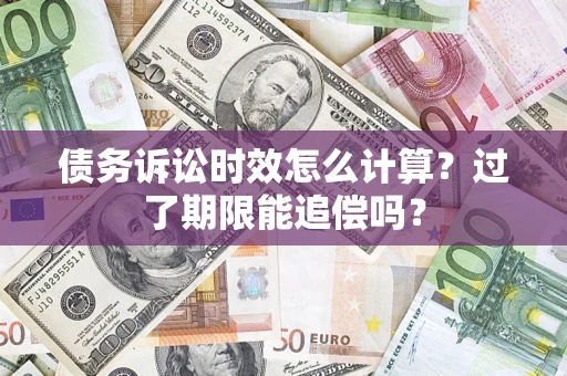 武汉债务诉讼时效怎么计算？过了期限能追偿吗？