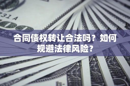 武汉合同债权转让合法吗？如何规避法律风险？