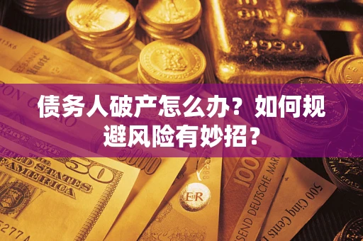 武汉债务人破产怎么办？如何规避风险有妙招？