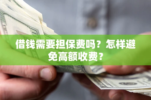武汉借钱需要担保费吗？怎样避免高额收费？