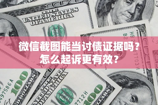 武汉微信截图能当讨债证据吗？怎么起诉更有效？