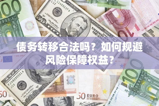 武汉债务转移合法吗？如何规避风险保障权益？
