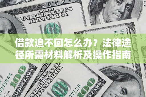 武汉借款追不回怎么办？法律途径所需材料解析及操作指南