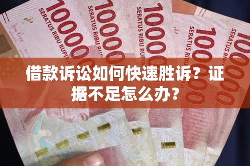 武汉借款诉讼如何快速胜诉？证据不足怎么办？