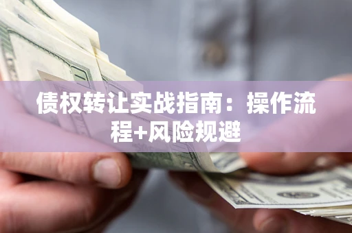 武汉债权转让实战指南：操作流程+风险规避