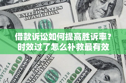 武汉借款诉讼如何提高胜诉率？时效过了怎么补救最有效