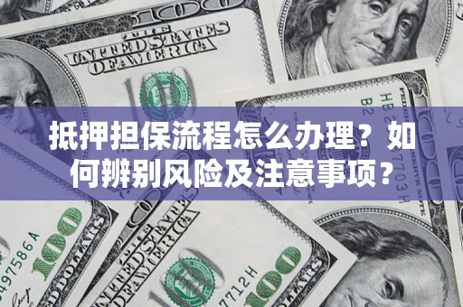 武汉抵押担保流程怎么办理？如何辨别风险及注意事项？