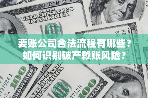 武汉要账公司合法流程有哪些？如何识别破产赖账风险？