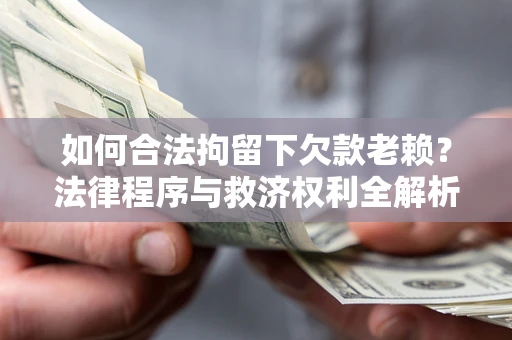 武汉如何合法拘留下欠款老赖？法律程序与救济权利全解析