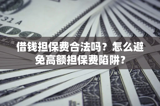 武汉借钱担保费合法吗？怎么避免高额担保费陷阱？