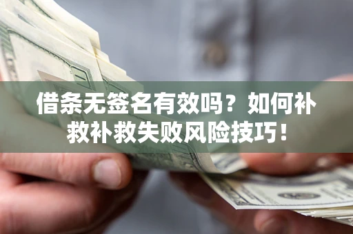 武汉借条无签名有效吗？如何补救补救失败风险技巧！