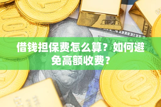 武汉借钱担保费怎么算？如何避免高额收费？
