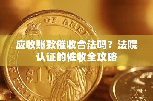 武汉应收账款催收合法吗？法院认证的催收全攻略