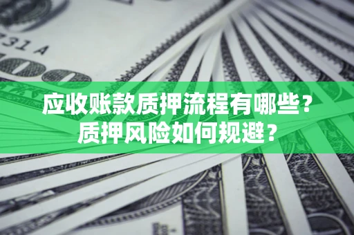 武汉应收账款质押流程有哪些？质押风险如何规避？