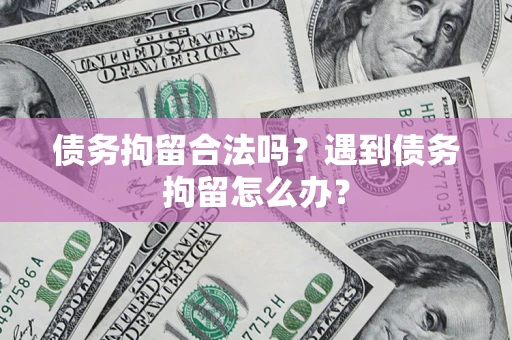 武汉债务拘留合法吗？遇到债务拘留怎么办？