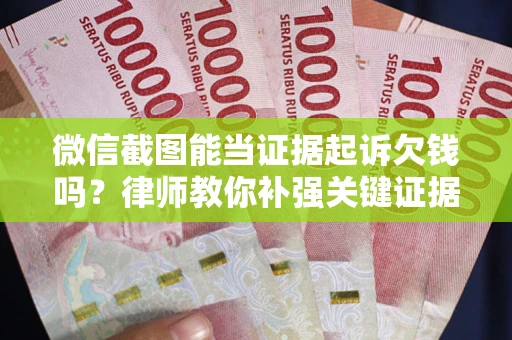 武汉微信截图能当证据起诉欠钱吗？律师教你补强关键证据