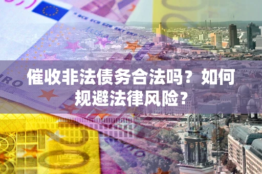 武汉催收非法债务合法吗？如何规避法律风险？