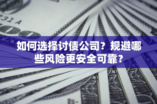 武汉如何选择讨债公司？规避哪些风险更安全可靠？