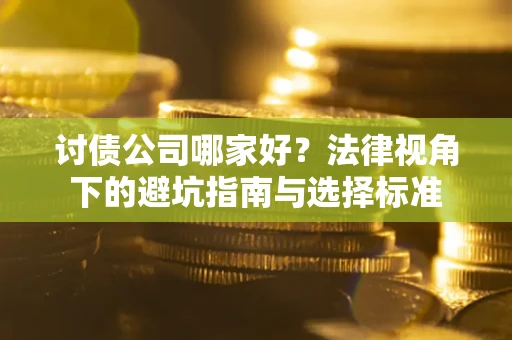 武汉讨债公司哪家好？法律视角下的避坑指南与选择标准