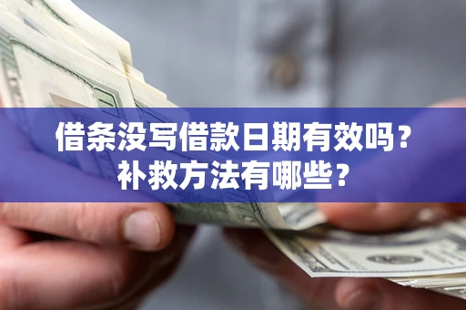 武汉借条没写借款日期有效吗?补救方法有哪些? 武汉借条没写借款日期有效吗?补救方法有哪些?